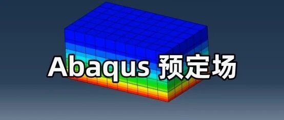 Abaqus 预定场（Predefined Field）什么时候用？这些高频场景一定要掌握