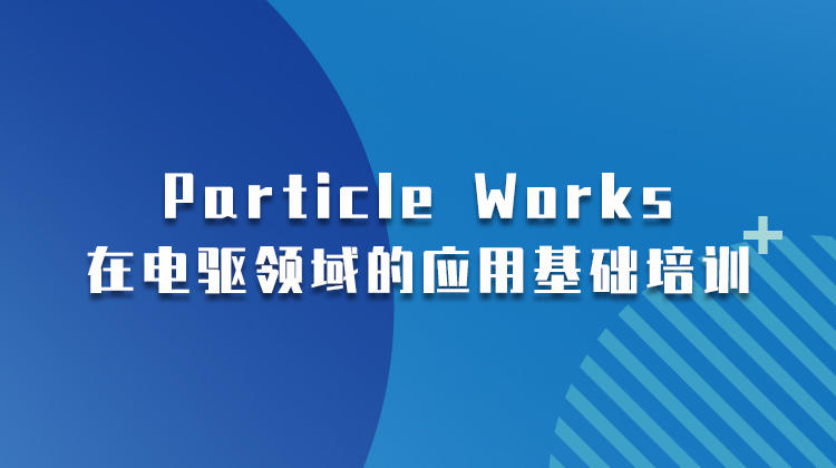 Particle Works在电驱领域的应用基础培训