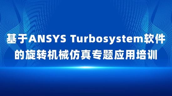 基于ANSYS Turbosystem软件的旋转机械仿真专题应用培训
