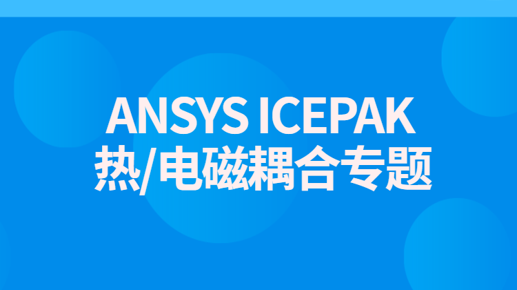 ANSYS ICEPAK 热/电磁耦合专题